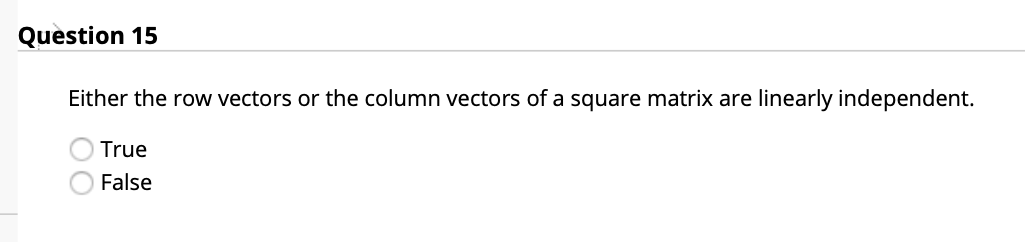 Question 15
Either the row vectors or the column vectors of a square matrix are linearly independent.
True
False
