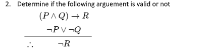 2. Determine if the following arguement is valid or not
(P^Q) → R
-PV¬Q
-R
