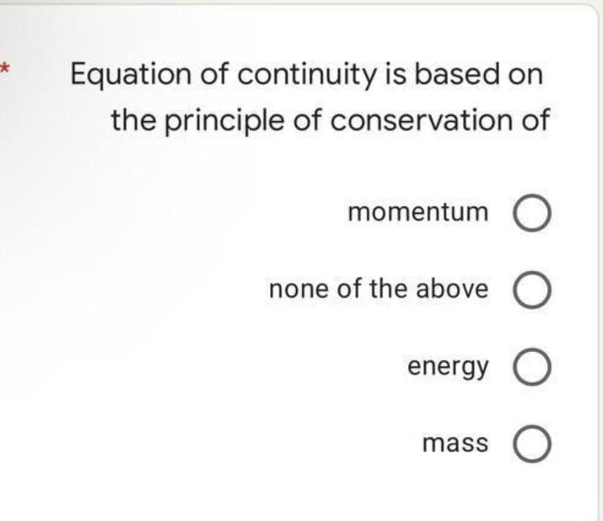 *
Equation of continuity is based on
the principle of conservation of
momentum O
none of the above O
оооо
energy O
mass