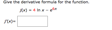 Give the derivative formula for the function.
j(x) = 4 In x – e67
j'(x)=
