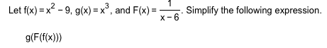 Let fix) x-9, g(x)= x2, and F(x)
x-6
3
Simplify the following expression
g(F(f(x)))
