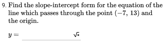 9. Find the slope-intercept form for the equation of the
line which passes through the point (-7, 13) and
the origin.
y =
