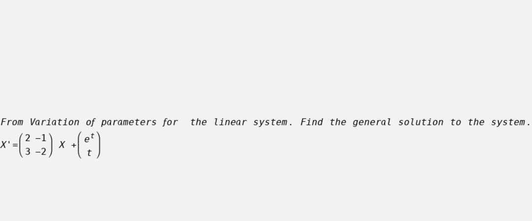 From Variation of parameters for
the linear system. Find the general solution to the system.
2 -1
X'=
X +
3 -2
