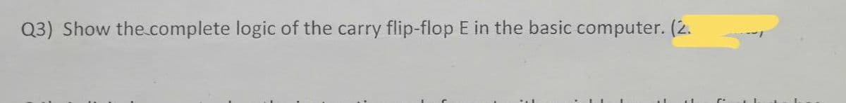 Q3) Show the complete logic of the carry flip-flop E in the basic computer. (2.