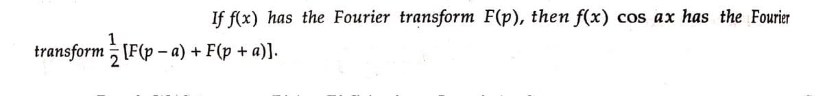 If f(x) has the Fourier transform F(p), then f(x) cos ax has the Fourier
transform } [F(p − a) + F(p + a)].