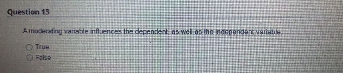 Question 13
A moderating variable influences the dependent, as well as the independent variable
O True
False
