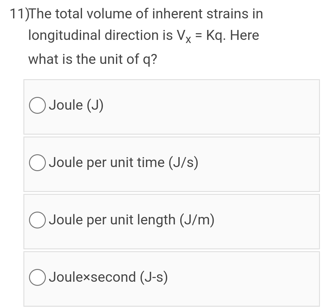 11)The total volume of inherent strains in
longitudinal direction is Vy = Kq. Here
what is the unit of q?
O Joule (J)
O Joule per unit time (J/s)
O Joule per unit length (J/m)
O Joulexsecond (J-s)
