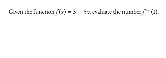 Given the function f(x) = 3 — 5x, evaluate the number f-¹(1).