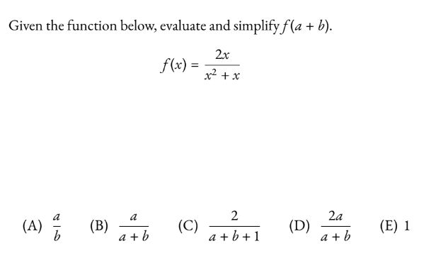 Given the function below, evaluate and simplify f(a + b).
2x
x² + x
(A) /
(B)
a
a+b
f(x) =
(C)
2
a+b+1
(D)
2a
a+b
(E) 1