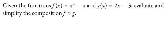 Given the functions f(x) = x² − x and g(x) = 2x − 3, evaluate and
simplify the composition f o g.