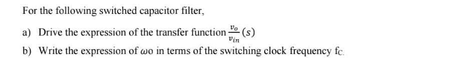 For the following switched capacitor filter,
a) Drive the expression of the transfer function:
(s)
Vin
b) Write the expression of wo in terms of the switching clock frequency fc.
