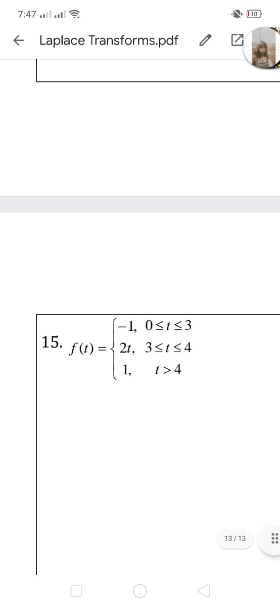 7:47 ul l?
110
+ Laplace Transforms.pdf
-1, 0<t<3
15.
f (t) = { 2t, 3<t<4
1,
t>4
13/ 13
::
