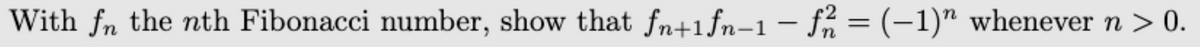 With fn the nth Fibonacci number, show that fn+1fn-1– fħ = (-1)" whenever n > 0.
|
