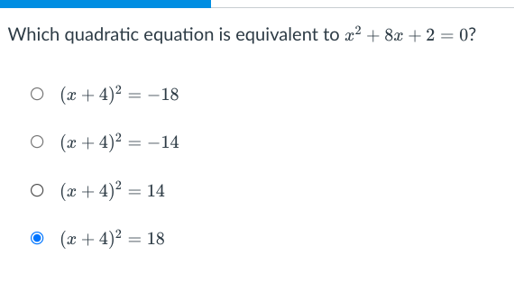 Which quadratic equation is equivalent to x? + 8x + 2 = 0?
O (x + 4)2 = -18
O (x + 4)2 = -14
O (x + 4)? = 14
O (x + 4)2 = 18
