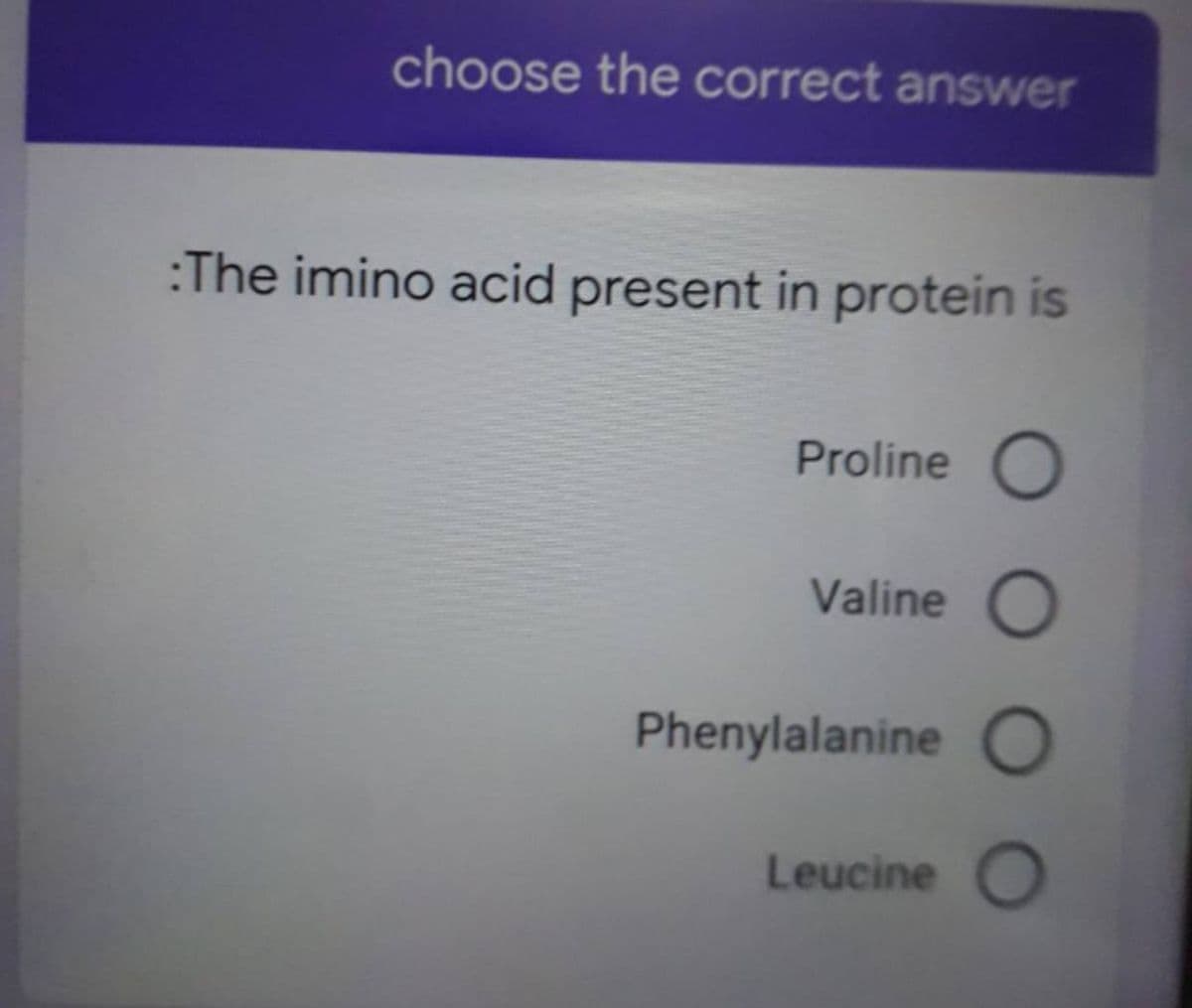 choose the correct answer
:The imino acid present in protein is
Proline
Valine
Phenylalanine
Leucine
