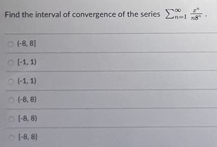 Find the interval of convergence of the series 1
n=1 n8"
I"
(-8,8]
[-1, 1)
(-1, 1)
(-8, 8)
(-8,8)
(-8,81