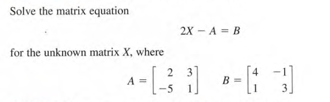 Solve the matrix equation
2X - А 3 В
for the unknown matrix X, where
2
3
4
1
|
A =
-5
1
1
3
