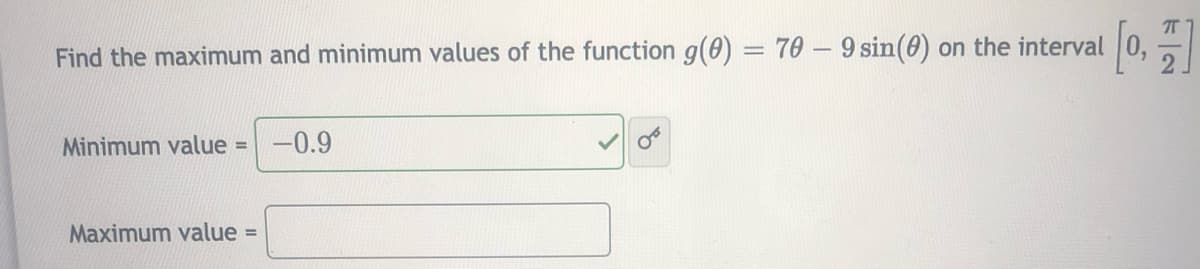 Find the maximum and minimum values of the function g(0) = 70 - 9 sin(0) on the interval
2.
Minimum value =-0.9
Maximum value =
