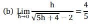 h
4
(b) Lim
h-0 V5h +4 – 2
II
