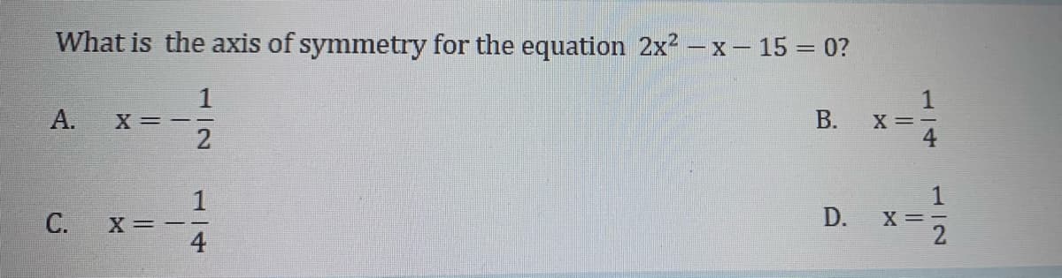 What is the axis of symmetry for the equation 2x? – x - 15 = 0?
A.
X= --
2
X =
X=--
D.
X =
112
B.
14
C.
