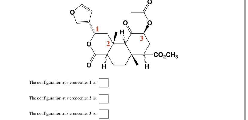 3
2
-CO2CH3
он
The configuration at stereocenter 1 is:
The configuration at stereocenter 2 is:
The configuration at stereocenter 3 is:
