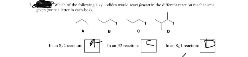 Which of the following alkyl iodides would react fastest in the different reaction mechanisms
given (write a letter in each box).
A
In an SN2 reaction:
In an E2 reaction:
In an Syl reaction:
