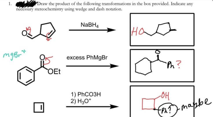 1.
necessary stereochemistry using wedge and dash notation.
Draw the product of the following transformations in the box provided. Indicate any
NABH4
Ha
excess PhMgBr
Th?
OEt
1) PҺCОЗН
2) H30*
(PA?mabbe
