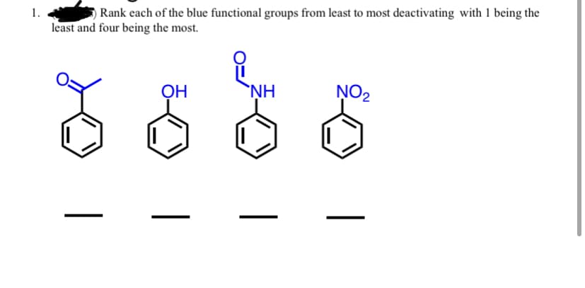 Rank each of the blue functional groups from least to most deactivating with 1 being the
least and four being the most.
1.
`NH
NO2
