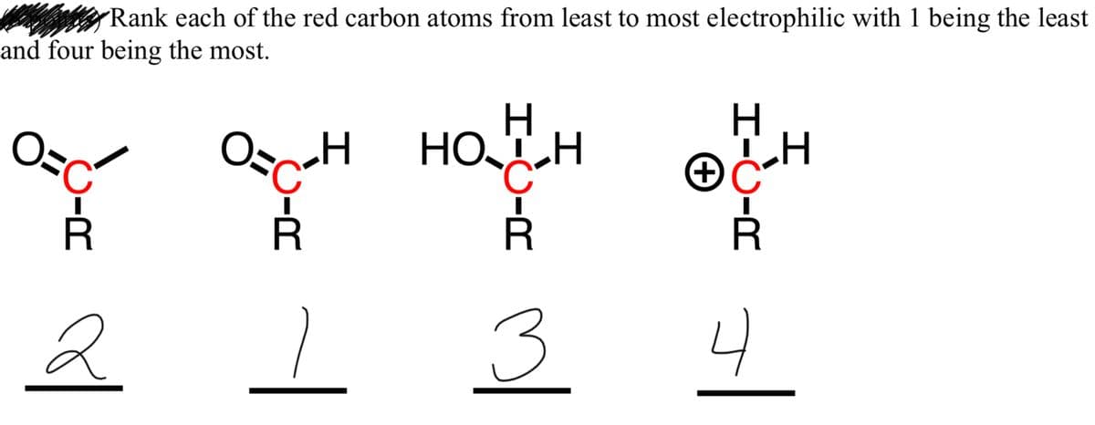 Rank each of the red carbon atoms from least to most electrophilic with 1 being the least
and four being the most.
OH HO
HO-H
2
3
4
I-O-R
O-R
