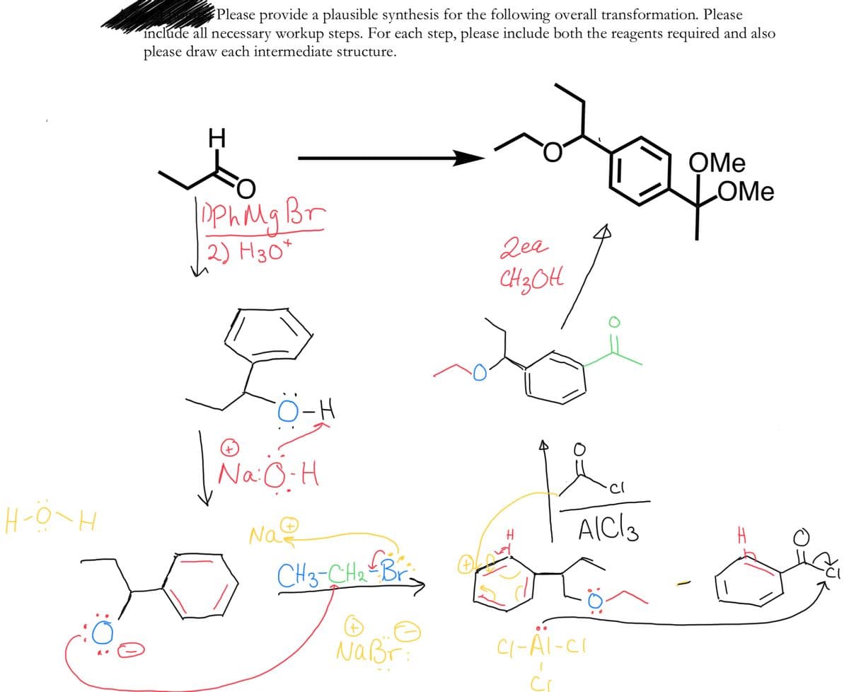 Please provide a plausible synthesis for the following overall transformation. Please
include all necessary workup steps. For each step, please include both the reagents required and also
please draw each intermediate structure.
OMe
yome
LOME
DPhMg Br
2) H30*
2ea
CH3OH
Na:O-H
Nao
CH3-CH2
Naßr
Cl-Al-Cr
