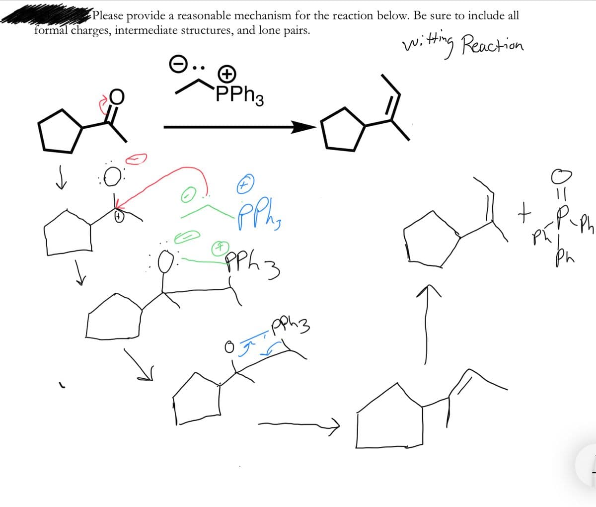 Please provide a reasonable mechanism for the reaction below. Be sure to include all
formal charges, intermediate structures, and lone pairs.
witting Reaction
W.
PPH3
Phy
