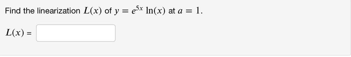 Find the linearization L(x) of y = e5x ln(x) at a = 1.
L(x) =