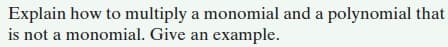 Explain how to multiply a monomial and a polynomial that
is not a monomial. Give an example.
