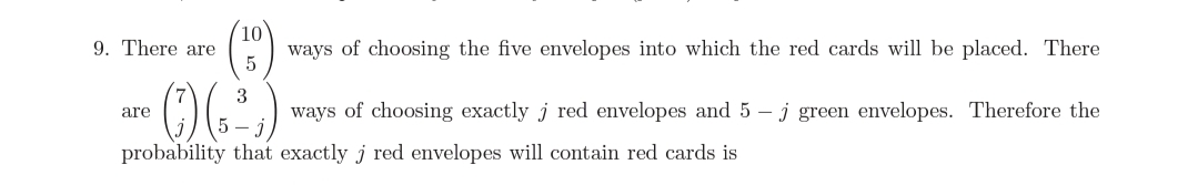 10
9. There are
ways of choosing the five envelopes into which the red cards will be placed. There
5
3
ways of choosing exactly j red envelopes and 5 – j green envelopes. Therefore the
are
probability that exactly j red envelopes will contain red cards is
