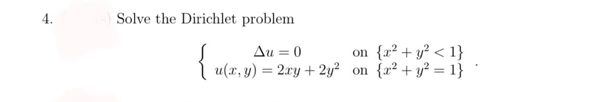 4.
Solve the Dirichlet problem
on {x² + y? < 1}
u(x, y) = 2xy + 2y² on {x² + y² = 1}
Au = 0
