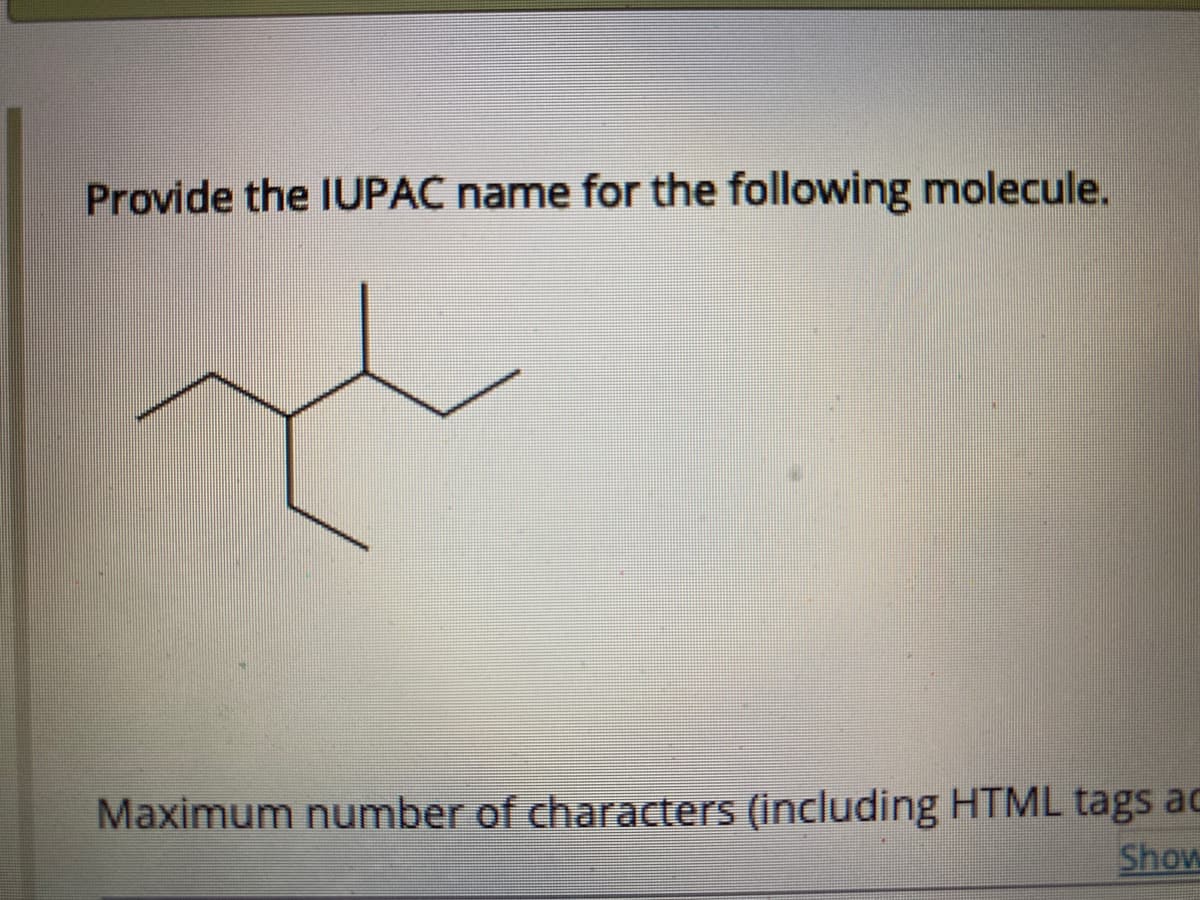 Provide the IUPAC name for the following molecule.
Maximum number of characters (including HTML tags ac
Show
