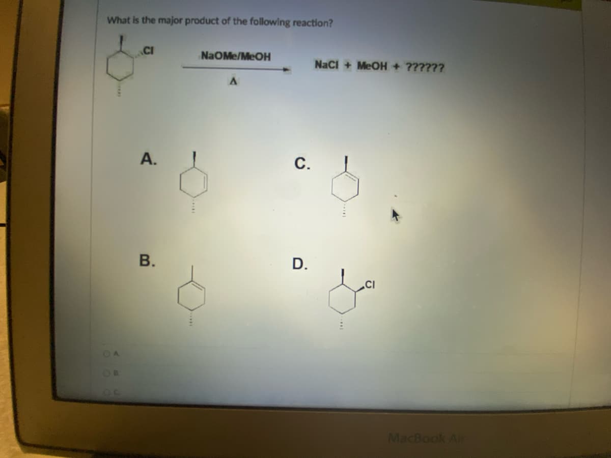 What is the major product of the following reaction?
CI
NaOMe/MeOH
A
A.
B.
C.
D.
NaCl + MeOH + ??????
CI
MacBook Air