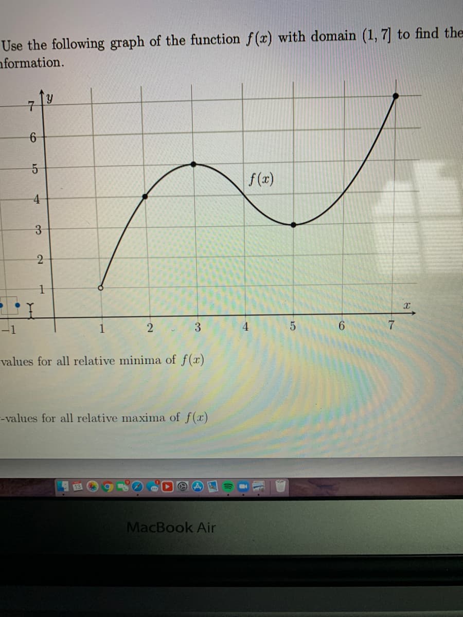 Use the following graph of the function f(x) with domain (1, 7 to find the
nformation.
f(x)
4
2.
-1
3.
6.
7.
values for all relative minima of f(x)
-values for all relative maxima of f(x)
E13
MacBook Air
