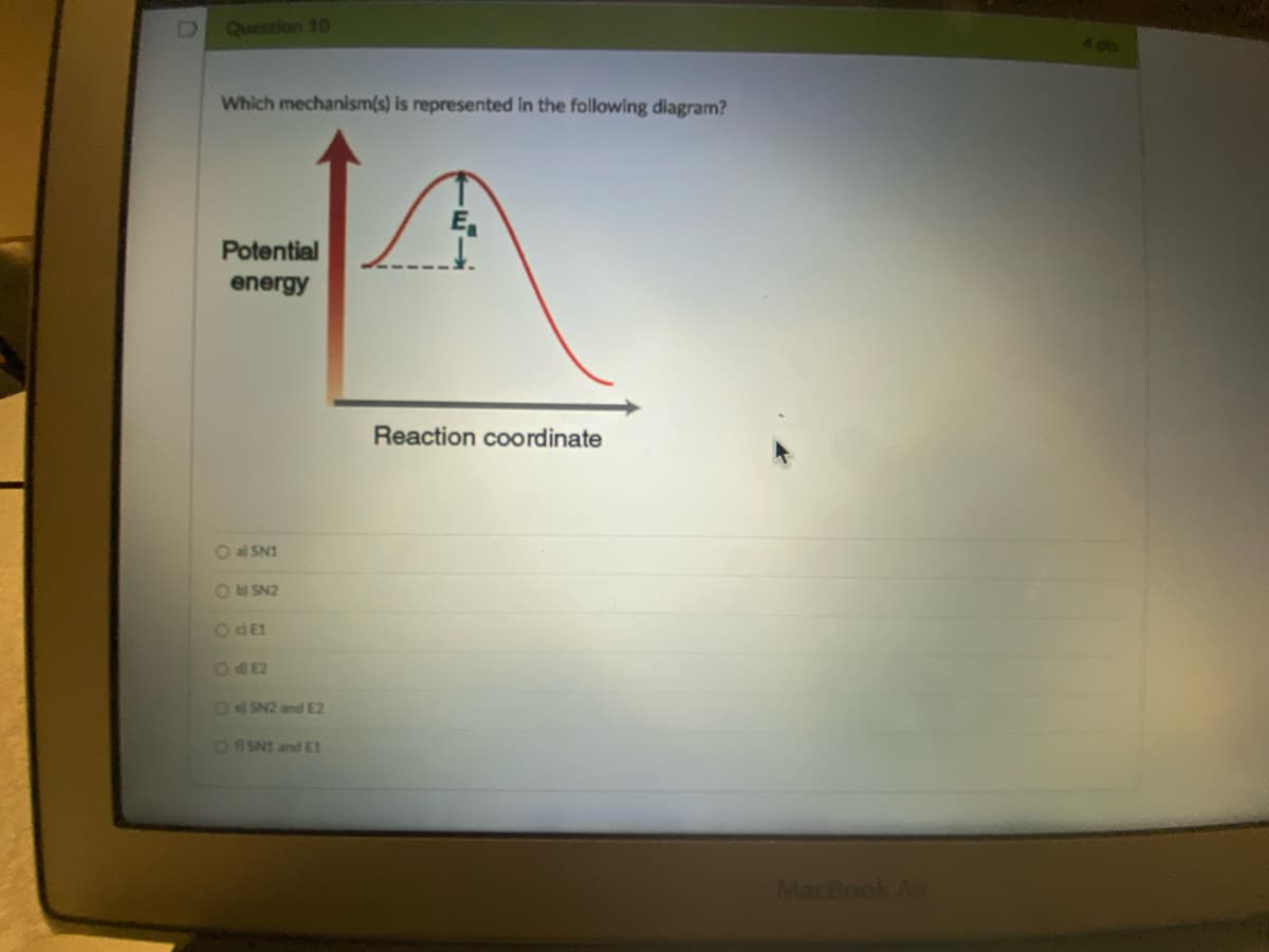 D
Question 10
Which mechanism(s) is represented in the following diagram?
E₁
Potential
energy
Reaction coordinate
O al SN1
Obl SN2
O dE1
O dE2
OSN2 and E2
OSN1 and E1
MacBook An