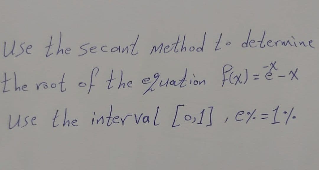 Use the secant method to determine
the root of the egeiation fex) =-x
use the inter val [01] , e%=1%-
%3D
