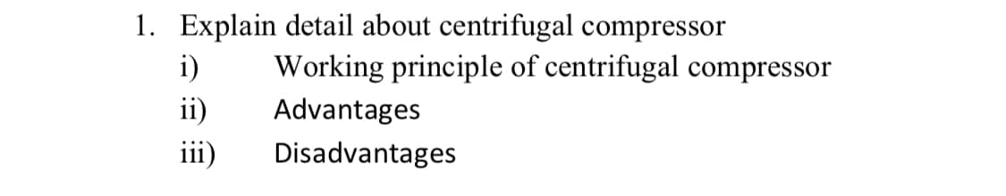 1. Explain detail about centrifugal compressor
i)
Working principle of centrifugal compressor
ii)
Advantages
iii)
Disadvantages

