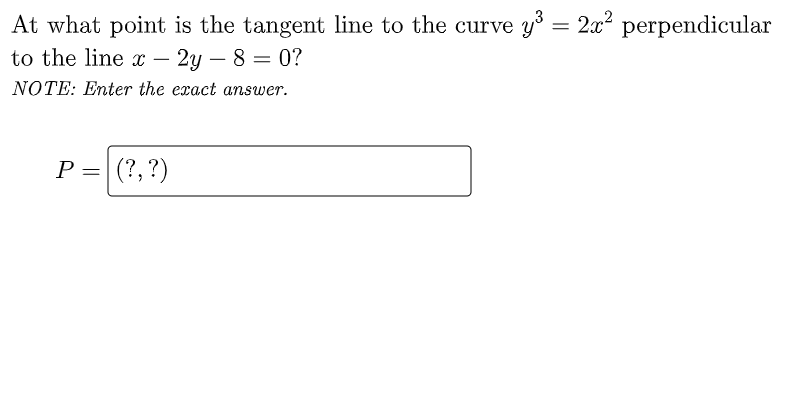 At what point is the tangent line to the curve y = 2x perpendicular
to the line x –
- 2y – 8 = 0?
-
NOTE: Enter the exact answer.
P =|(?,?)
