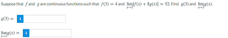 Suppose that f and g are continuous functions such that f(3) = 4 and lim[f(x) + 8g(x)] = 52. Find g(3) and limg(x).
x-3
g(3) =
i
limg(x) :
x-3
i
