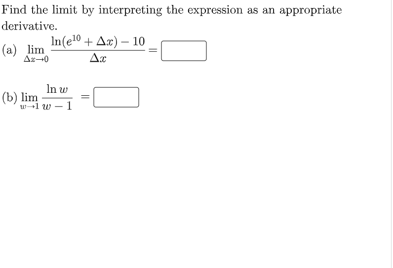 Find the limit by interpreting the expression as an appropriate
derivative.
In(e10 + Ax) – 10
-
(а) lim
Ax→0
Ax
In w
(b) lim
w→1 w
-
