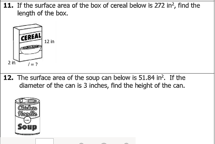 11. If the surface area of the box of cereal below is 272 in?, find the
length of the box.
CEREAL
12 in
2 in
12. The surface area of the soup can below is 51.84 in. If the
diameter of the can is 3 inches, find the height of the can.
Soup
