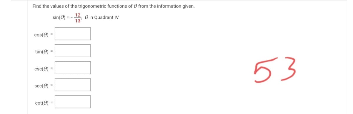 Find the values of the trigonometric functions of O from the information given.
sin(0) = -
13
O in Quadrant IV
cos(0) =
tan(e) =
53
csc(0) =
sec(0) =
cot(0) =
