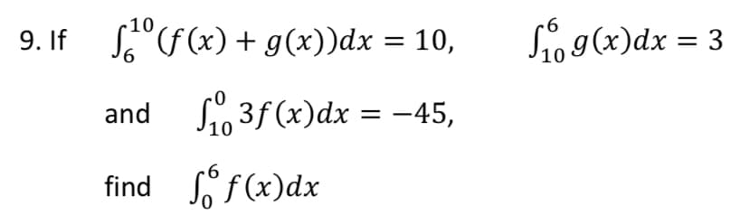 Sio g(x)dx = 3
10
9. If S"F(x) + g(x))dx = 10,
9,
and So 3f (x)dx = -45,
find f (x)dx
