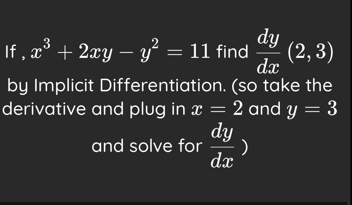 dy
(2, 3)
dx
3
If , x° + 2xy – yʻ
= 11 find
by Implicit Differentiation. (so take the
2 and y = 3
derivative and plug in x
dy
and solve for
dx
