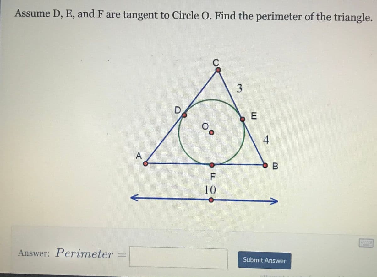 Assume D, E, and F are tangent to Circle O. Find the perimeter of the triangle.
C.
4
10
Answer: Perimeter =
Submit Answer
A.
