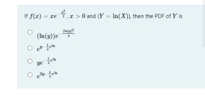 If f(x) = xe
5
,x >0 and (Y = In(X)), then the PDF of Y is
%3D
(In(g))?
(In(y))e
ye
